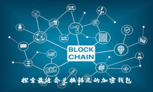 探索最适合兑换韩元的加密钱包