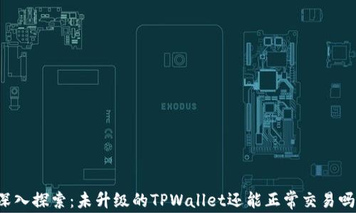 
深入探索：未升级的TPWallet还能正常交易吗？