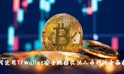 如何使用TPWallet安全地接收他人币种的全面指南