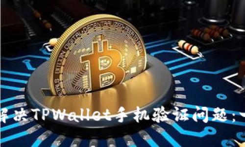 如何快速解决TPWallet手机验证问题：一站式指南