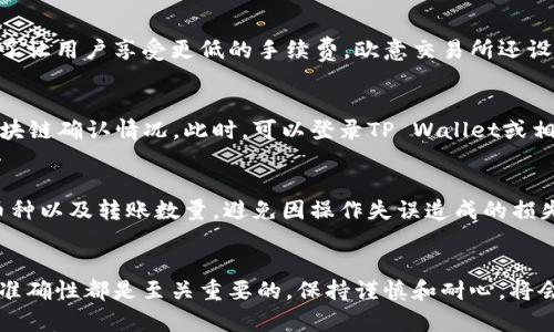   tpwallet转到欧意交易所的完整指南/  
TP Wallet, 欧意交易所, 加密货币转账/guanjianci

随着区块链技术的不断进步，加密货币的交易和流通也变得越来越便捷。TP Wallet作为一种安全、用户友好的数字钱包，支持多种加密货币的存储和转账。而欧意交易所则是一个值得信赖的交易平台，允许用户交易多种数字资产。在这篇文章中，我们将详细介绍如何将TP Wallet中的加密货币转账到欧意交易所，并覆盖一些相关的问题，以帮助用户更好地理解整个过程。 

了解TP Wallet
TP Wallet是一款轻量级的数字钱包，支持多种加密货币，如比特币、以太坊、TRON等。它不仅允许用户安全存储资产，还支持快速便捷的转账功能。TP Wallet采用了先进的加密技术，以确保用户的私钥和资产安全。此外，它也集成了去中心化交易功能，方便用户在钱包内直接进行交易，提供了极大的便利。

了解欧意交易所
欧意交易所是一家以用户友好和安全性著称的加密货币交易平台。用户可以在这里进行多种数字资产的交易，如场外交易、现货交易和杠杆交易等。欧意交易所通过与多家第三方支付和清算机构的合作，确保用户的资金安全，并提供便捷的存取款服务。用户在进行交易时可以享受相对低的交易费用和高效的交易体验。

如何将TP Wallet中的加密货币转账到欧意交易所
转账过程可以分为多个步骤，以下是详细的步骤介绍：

h4步骤一：创建欧意交易所账户/h4
如果你还没有欧意交易所的账户，需要先注册一个。在欧意交易所官网上点击“注册”，输入你的电子邮箱和设置密码，按照系统提示完成账号验证。注册完成后，登录你的账户，并完成身份验证，以提高交易限额和安全性。

h4步骤二：获取欧意交易所的充值地址/h4
登录欧意交易所后，找到“资产”或“钱包”选项，选择需要充值的币种。点击“充值”按钮后，系统会生成一个独特的充值地址。确保你复制这个地址，因为它是将币从TP Wallet转到欧意交易所的关键。

h4步骤三：使用TP Wallet进行转账/h4
开启TP Wallet应用，选择你要转账的币种，并输入你刚才复制的欧意交易所充值地址。在填写转账数量时，建议留出一些手续费，确保转账能够顺利完成。核对无误后，确认转账，输入你的密码或进行生物验证以完成交易。

h4步骤四：确认转账状态/h4
转账完成后，你可以在TP Wallet内查看转账状态。同时，登录欧意交易所，在资产页面查看相关币种的余额，以确认资金是否到账。一般情况下，转账会在几分钟到十几分钟内完成，但在高峰时期可能会有所延迟。

相关问题解答

问题一：TP Wallet的安全性如何？
TP Wallet作为一款数字钱包，其安全性主要体现在几个方面。首先，TP Wallet采用了银行级别的加密技术，以确保用户私钥及交易信息的安全，其次支持用户的私钥在本地加密保存，避免因服务器被黑客攻击造成资产损失。此外，用户可以设置多重认证、交易密码等功能，加强账户保护。总之，TP Wallet在安全性方面均采取了多层次的保护措施，是一款值得信赖的数字钱包。

问题二：欧意交易所的手续费是多少？
欧意交易所的手续费设置相对合理，通常情况下，现货交易的手续费为0.1%至0.2%，依据用户的交易量和VIP等级而定。在使用场外交易、杠杆交易所需的手续费会有所不同。为了让用户享受更低的手续费，欧意交易所还设定了持有平台币（如果有）的折扣机制，鼓励用户参与交易。此外，用户在充值和提现方面也会承担一定的手续费，具体收费标准请查询欧意交易所的官方网站或客服。

问题三：转账失败时如何处理？
在转账过程中，有可能会遇到转账失败的情况。首先，确保你提供的欧意交易所充值地址是正确的，任何一位错误都会导致资金损失。如果转账失败，可以尝试查看转账状态和区块链确认情况。此时，可以登录TP Wallet或相应的链上浏览器查询转账是否被矿工确认。如果发现转账因网络拥堵等原因未成功，可以耐心等待，通常这种情况会在短时间内解决。如果有疑问，建议及时联系客服进行咨询。

问题四：如何避免在转账中损失资金？
为了避免在转账过程中出现资金损失，用户应遵循以下步骤。首先，确保你对转账流程有充分的了解，不要随意尝试不熟悉的操作，其次，每次转账前一定要仔细核对充值地址、币种以及转账数量，避免因操作失误造成的损失。同时，建议首次转账时先进行小额测试，确认顺利后再进行大额转账。此外，定期备份账户信息，存储在安全的位置，增强风险抵御能力。

总结
将TP Wallet中的加密货币转账到欧意交易所其实是一个简单的过程，通过本文的步骤介绍，相信你已经掌握了相关的操作技巧和注意事项。在任何加密货币操作中，安全性和准确性都是至关重要的，保持谨慎和耐心，将会让你的区块链之旅更加顺畅。