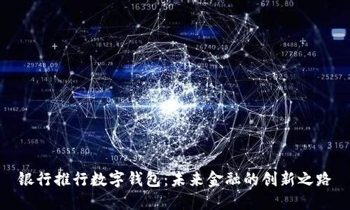 银行推行数字钱包：未来金融的创新之路