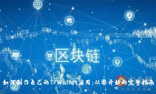 如何制作自己的TPWallet应用：从零开始的完整指南